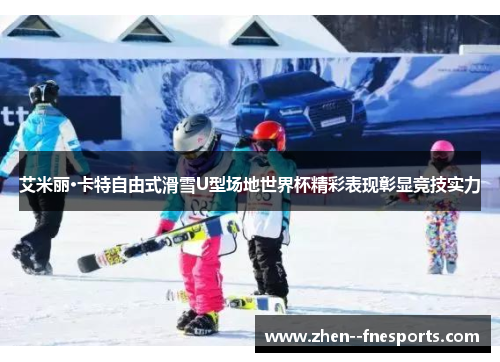 艾米丽·卡特自由式滑雪U型场地世界杯精彩表现彰显竞技实力