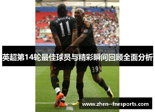 英超第14轮最佳球员与精彩瞬间回顾全面分析
