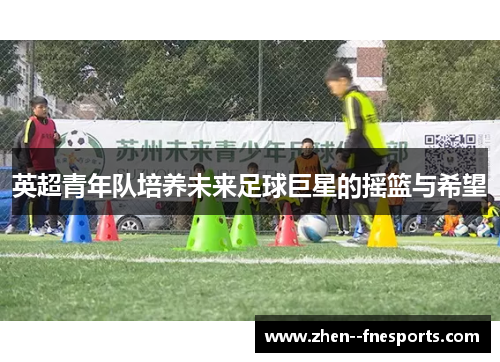 英超青年队培养未来足球巨星的摇篮与希望