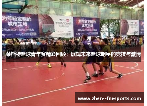 莱斯特篮球青年赛精彩回顾：展现未来篮球明星的竞技与激情