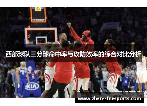 西部球队三分球命中率与攻防效率的综合对比分析