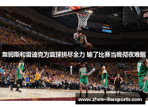 詹姆斯和雷迪克为篮球拼尽全力 输了比赛当晚彻夜难眠