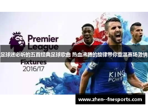 足球迷必听的五首经典足球歌曲 热血沸腾的旋律带你重温赛场激情
