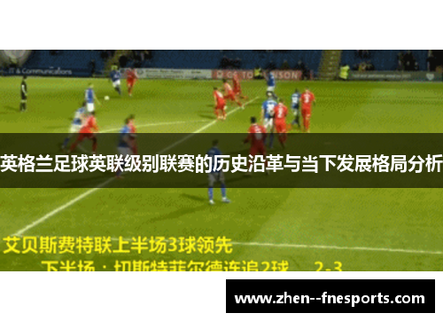 英格兰足球英联级别联赛的历史沿革与当下发展格局分析