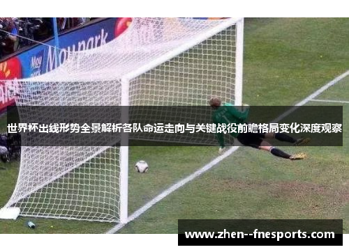 世界杯出线形势全景解析各队命运走向与关键战役前瞻格局变化深度观察