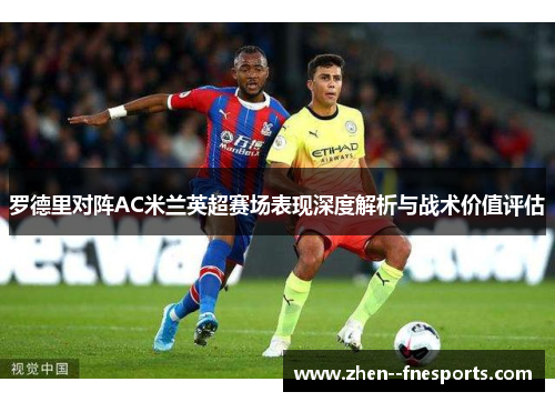 罗德里对阵AC米兰英超赛场表现深度解析与战术价值评估