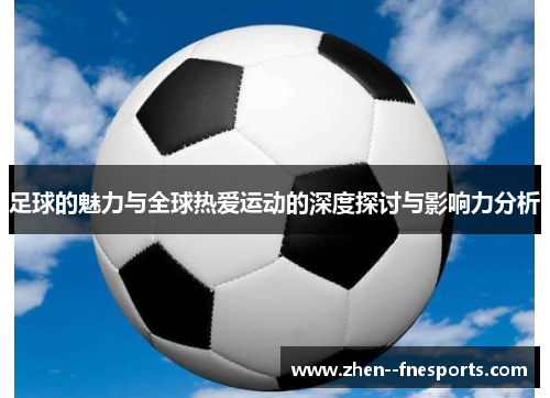 足球的魅力与全球热爱运动的深度探讨与影响力分析