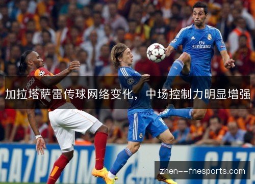 加拉塔萨雷传球网络变化，中场控制力明显增强
